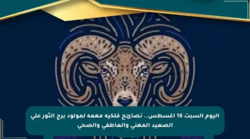 اليوم السبت 16 أغسطس.. نصائح فلكية مهمة لمولود برج الثور على الصعيد المهني والعاطفي والصحي